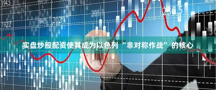 实盘炒股配资使其成为以色列 “非对称作战” 的核心