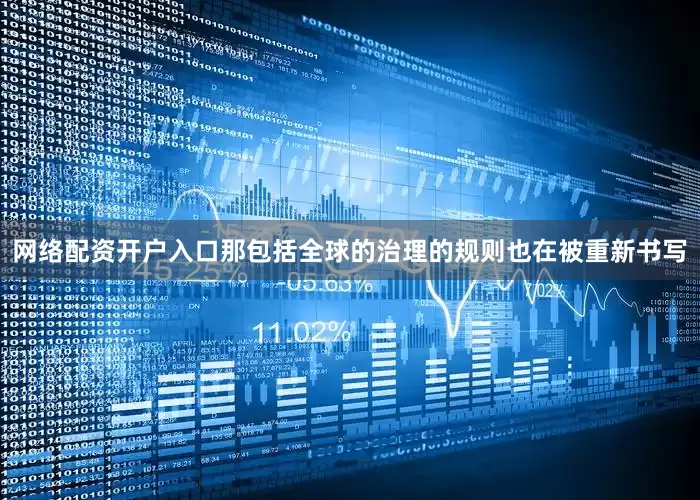 网络配资开户入口那包括全球的治理的规则也在被重新书写