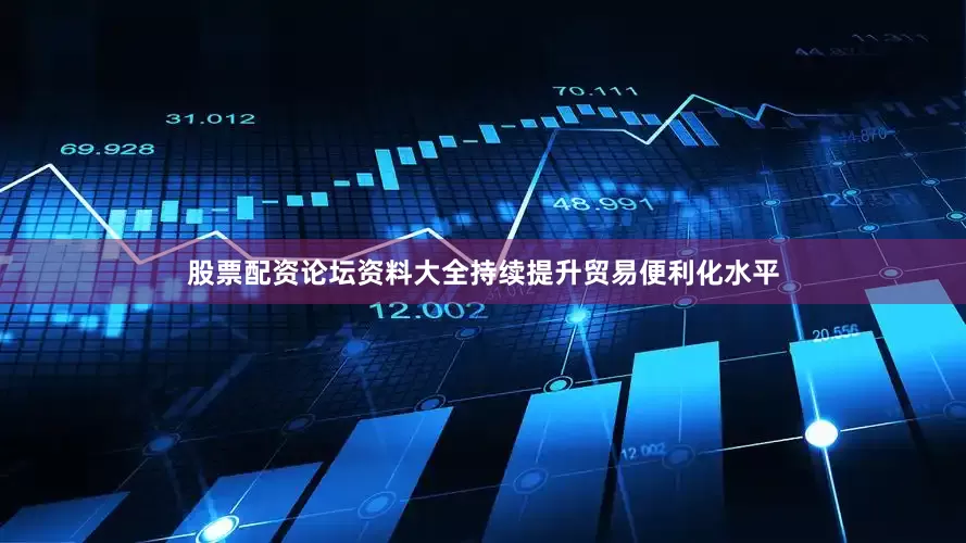 股票配资论坛资料大全持续提升贸易便利化水平